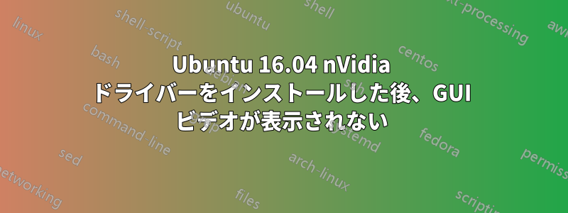 Ubuntu 16.04 nVidia ドライバーをインストールした後、GUI ビデオが表示されない