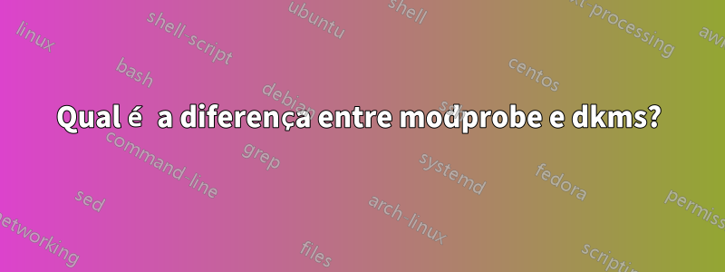 Qual é a diferença entre modprobe e dkms?