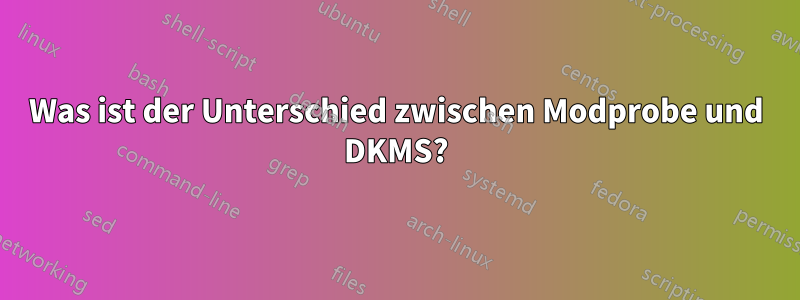 Was ist der Unterschied zwischen Modprobe und DKMS?