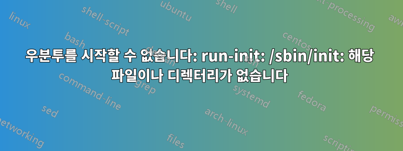 우분투를 시작할 수 없습니다: run-init: /sbin/init: 해당 파일이나 디렉터리가 없습니다