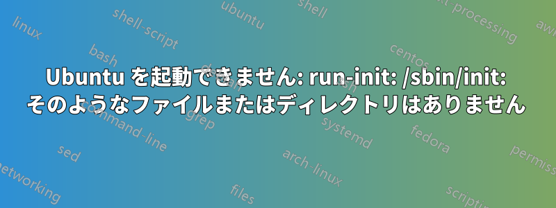 Ubuntu を起動できません: run-init: /sbin/init: そのようなファイルまたはディレクトリはありません