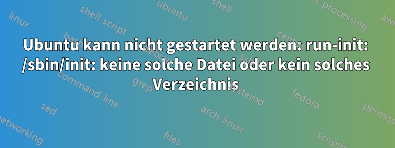 Ubuntu kann nicht gestartet werden: run-init: /sbin/init: keine solche Datei oder kein solches Verzeichnis