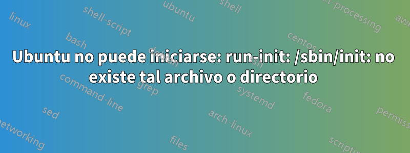 Ubuntu no puede iniciarse: run-init: /sbin/init: no existe tal archivo o directorio