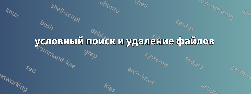 условный поиск и удаление файлов