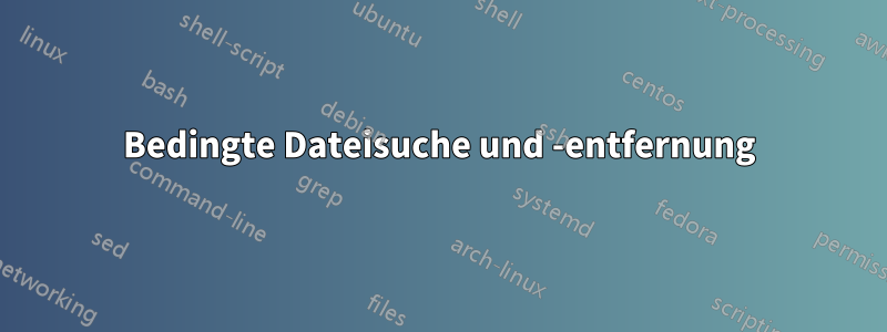 Bedingte Dateisuche und -entfernung