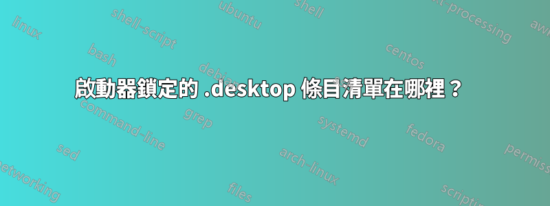 啟動器鎖定的 .desktop 條目清單在哪裡？ 