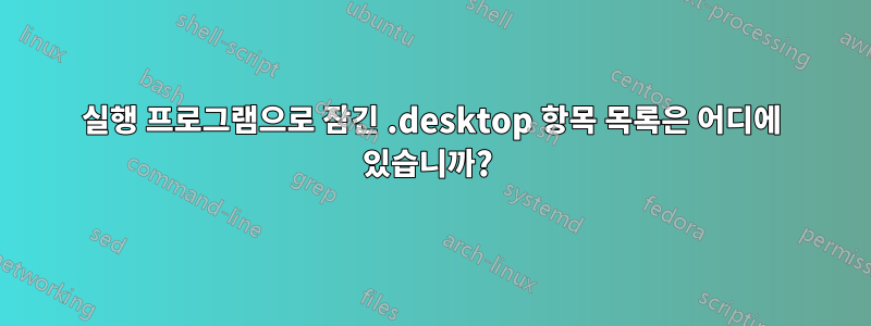 실행 프로그램으로 잠긴 .desktop 항목 목록은 어디에 있습니까? 