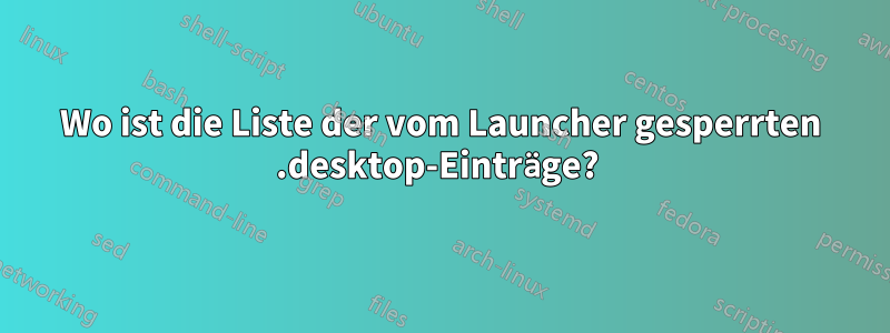 Wo ist die Liste der vom Launcher gesperrten .desktop-Einträge? 