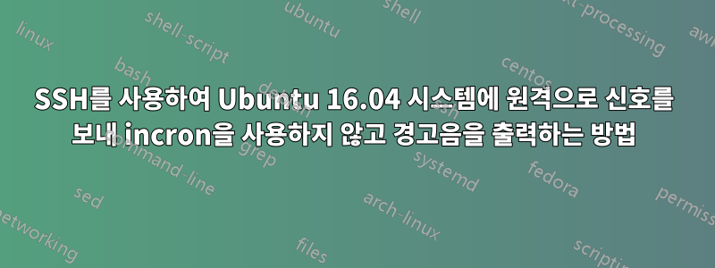 SSH를 사용하여 Ubuntu 16.04 시스템에 원격으로 신호를 보내 incron을 사용하지 않고 경고음을 출력하는 방법