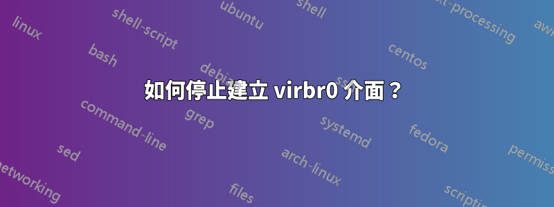 如何停止建立 virbr0 介面？