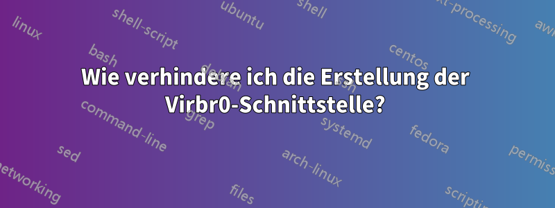 Wie verhindere ich die Erstellung der Virbr0-Schnittstelle?