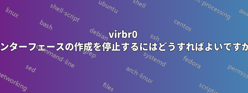 virbr0 インターフェースの作成を停止するにはどうすればよいですか?