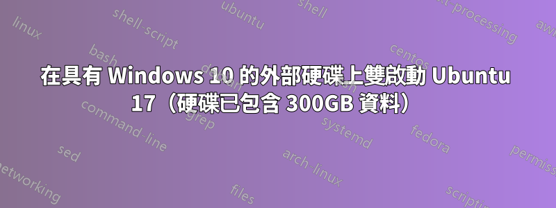 在具有 Windows 10 的外部硬碟上雙啟動 Ubuntu 17（硬碟已包含 300GB 資料）