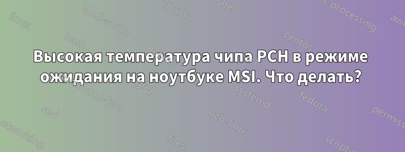 Высокая температура чипа PCH в режиме ожидания на ноутбуке MSI. Что делать?