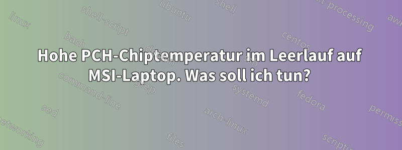 Hohe PCH-Chiptemperatur im Leerlauf auf MSI-Laptop. Was soll ich tun?