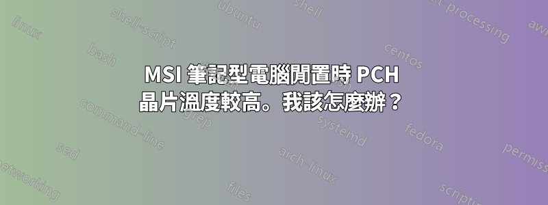 MSI 筆記型電腦閒置時 PCH 晶片溫度較高。我該怎麼辦？