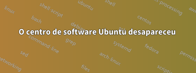 O centro de software Ubuntu desapareceu