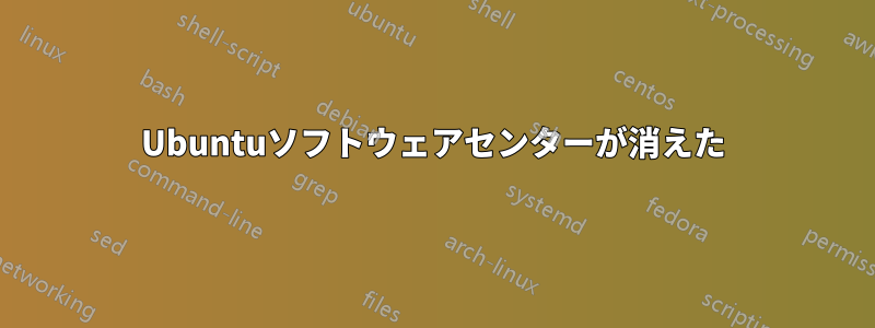 Ubuntuソフトウェアセンターが消えた