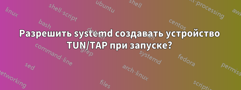 Разрешить systemd создавать устройство TUN/TAP при запуске?