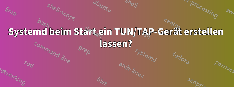 Systemd beim Start ein TUN/TAP-Gerät erstellen lassen?