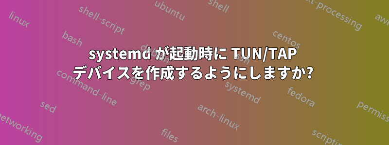 systemd が起動時に TUN/TAP デバイスを作成するようにしますか?