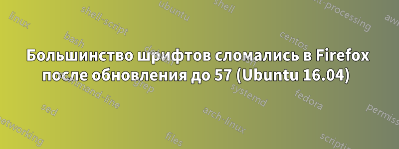 Большинство шрифтов сломались в Firefox после обновления до 57 (Ubuntu 16.04) 