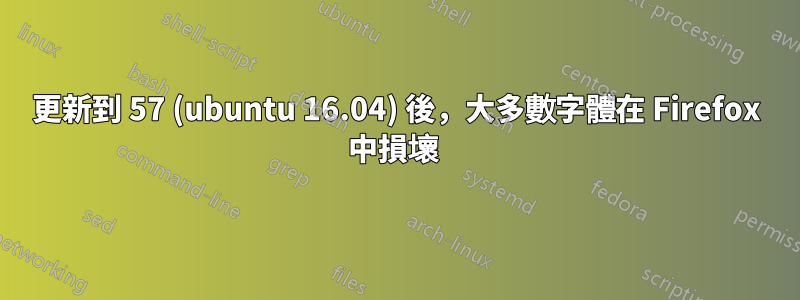 更新到 57 (ubuntu 16.04) 後，大多數字體在 Firefox 中損壞 