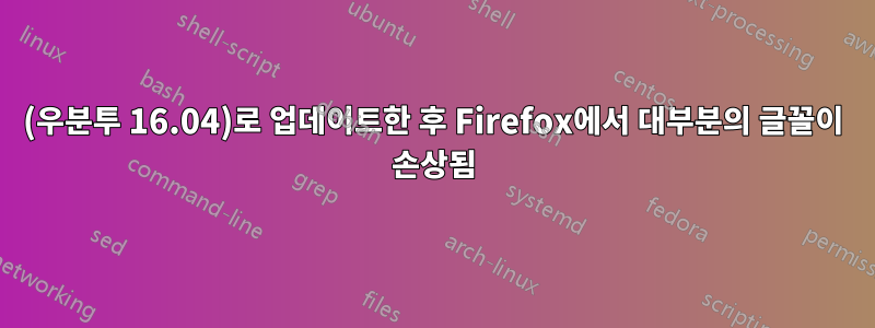 57(우분투 16.04)로 업데이트한 후 Firefox에서 대부분의 글꼴이 손상됨