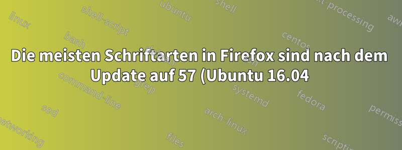 Die meisten Schriftarten in Firefox sind nach dem Update auf 57 (Ubuntu 16.04) defekt