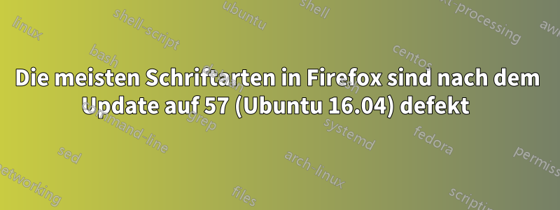 Die meisten Schriftarten in Firefox sind nach dem Update auf 57 (Ubuntu 16.04) defekt 