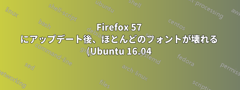 Firefox 57 にアップデート後、ほとんどのフォントが壊れる (Ubuntu 16.04)