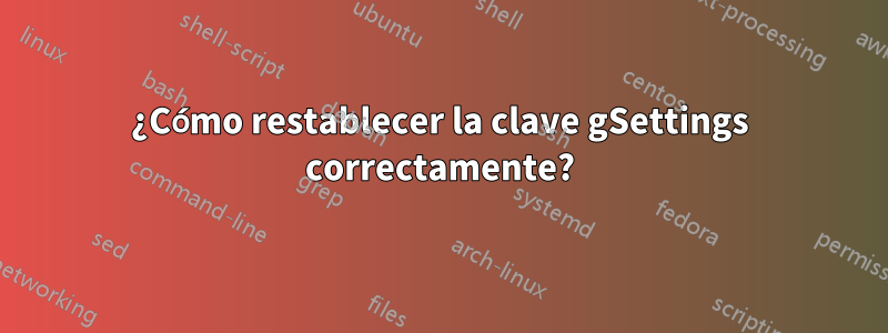 ¿Cómo restablecer la clave gSettings correctamente?