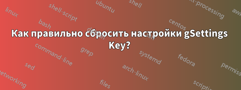 Как правильно сбросить настройки gSettings Key?