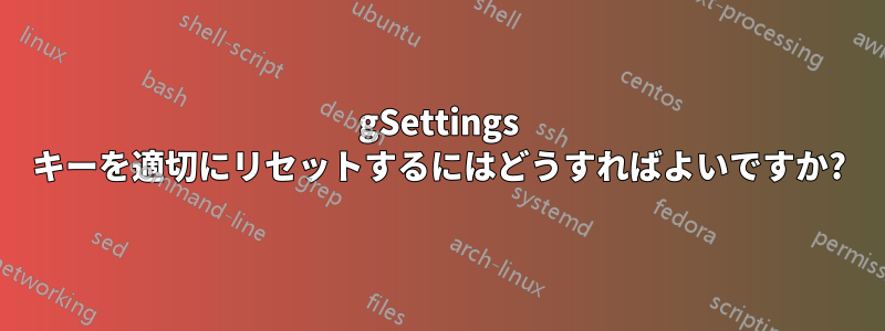 gSettings キーを適切にリセットするにはどうすればよいですか?