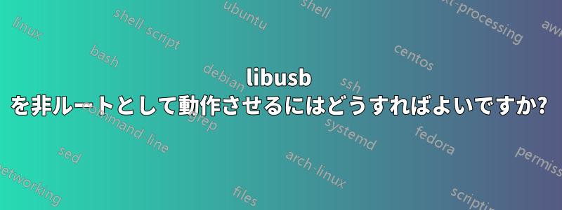 libusb を非ルートとして動作させるにはどうすればよいですか?