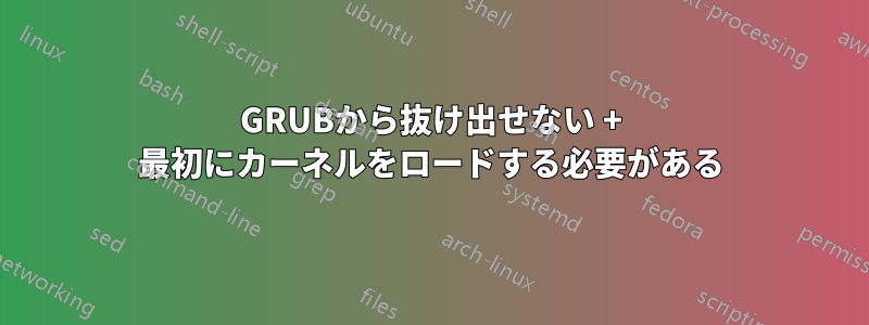 GRUBから抜け出せない + 最初にカーネルをロードする必要がある