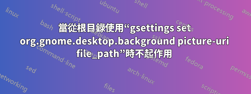 當從根目錄使用“gsettings set org.gnome.desktop.background picture-uri file_path”時不起作用