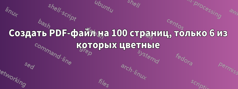 Создать PDF-файл на 100 страниц, только 6 из которых цветные