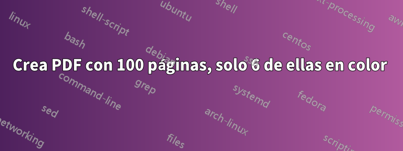 Crea PDF con 100 páginas, solo 6 de ellas en color