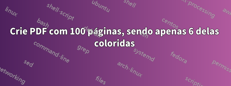 Crie PDF com 100 páginas, sendo apenas 6 delas coloridas