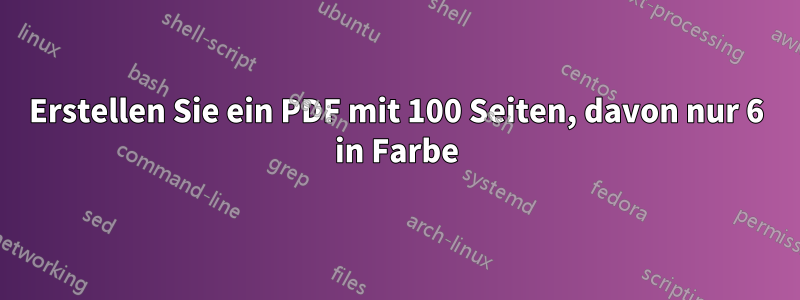 Erstellen Sie ein PDF mit 100 Seiten, davon nur 6 in Farbe