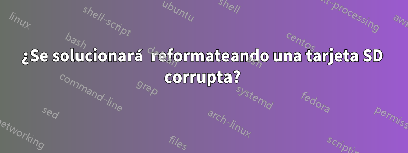 ¿Se solucionará reformateando una tarjeta SD corrupta?