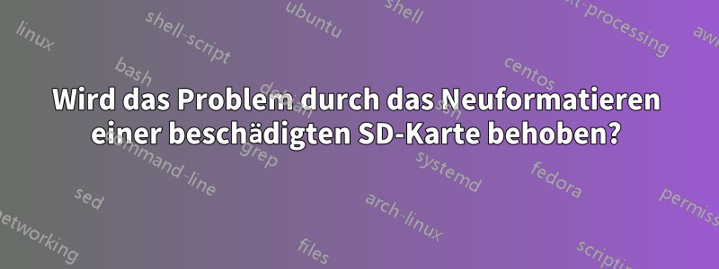 Wird das Problem durch das Neuformatieren einer beschädigten SD-Karte behoben?