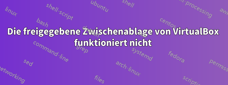 Die freigegebene Zwischenablage von VirtualBox funktioniert nicht