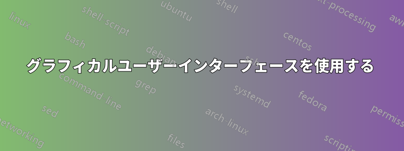 グラフィカルユーザーインターフェースを使用する