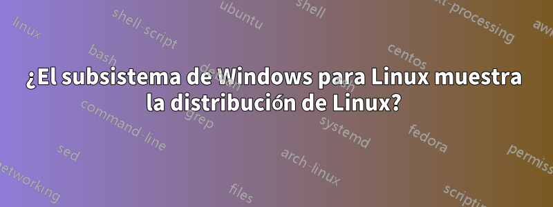 ¿El subsistema de Windows para Linux muestra la distribución de Linux?