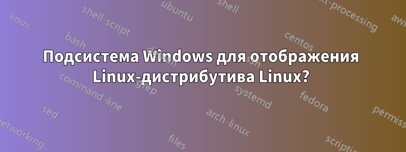 Подсистема Windows для отображения Linux-дистрибутива Linux?