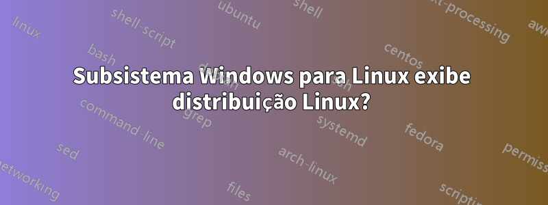 Subsistema Windows para Linux exibe distribuição Linux?