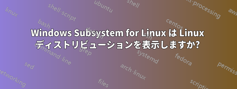 Windows Subsystem for Linux は Linux ディストリビューションを表示しますか?