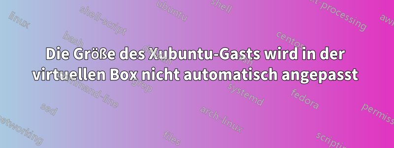 Die Größe des Xubuntu-Gasts wird in der virtuellen Box nicht automatisch angepasst